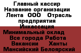 Главный кассир › Название организации ­ Лента, ООО › Отрасль предприятия ­ Инкассация › Минимальный оклад ­ 1 - Все города Работа » Вакансии   . Ханты-Мансийский,Белоярский г.